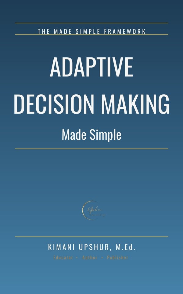 Adaptive Decision Making Made Simple book cover by Kimani Upshur, M.Ed.