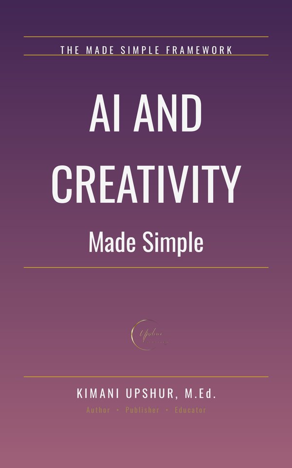 AI and Creativity Made Simple book cover by Kimani Upshur, M.Ed.