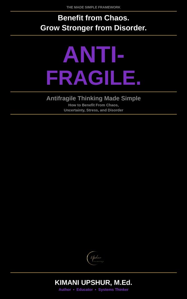 Antifragile Thinking Made Simple book cover by Kimani Upshur, M.Ed.