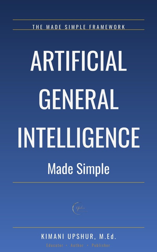 Artificial General Intelligence Made Simple book cover by Kimani Upshur, M.Ed.