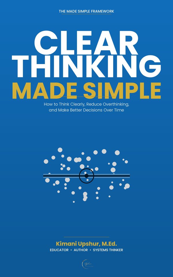 Clear Thinking Made Simple book cover by Kimani Upshur, M.Ed.