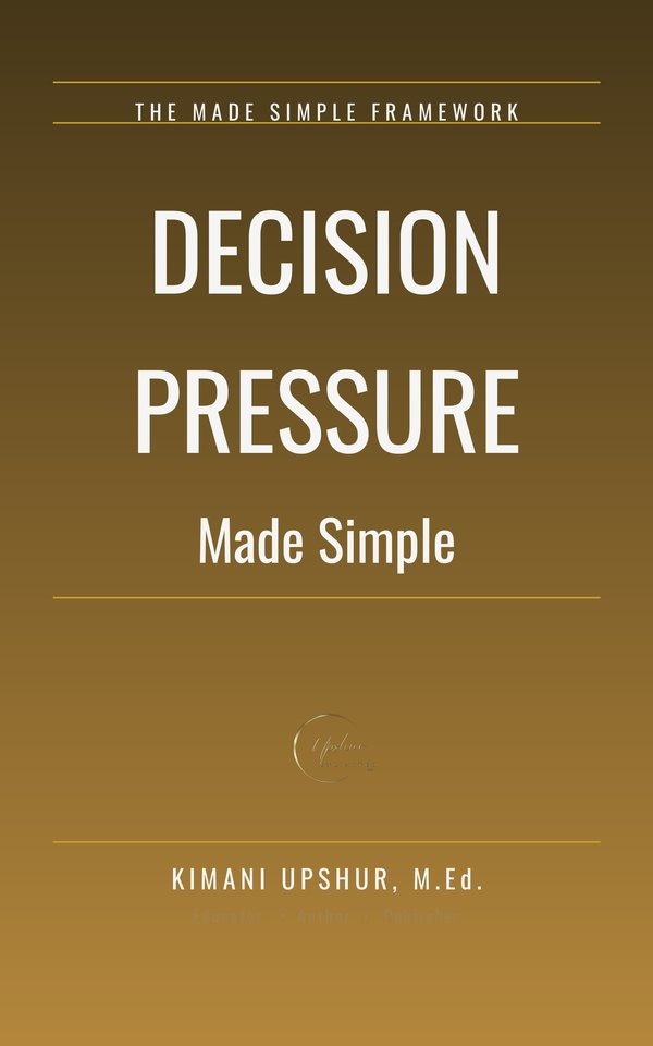 Decision Pressure Made Simple book cover by Kimani Upshur, M.Ed.