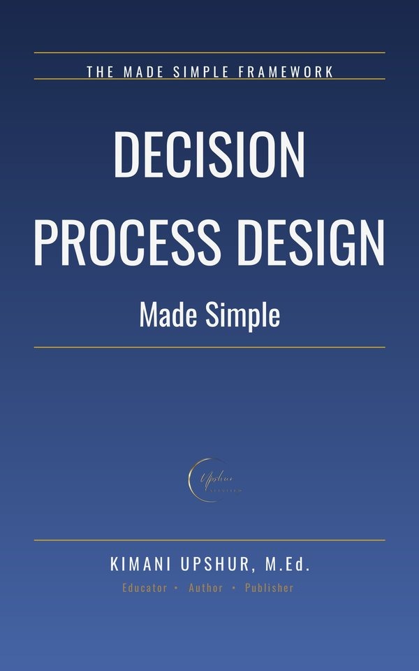 Decision Process Design Made Simple book cover by Kimani Upshur, M.Ed.