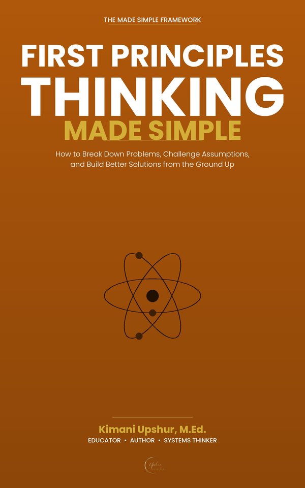 First Principles Thinking Made Simple book cover by Kimani Upshur, M.Ed.
