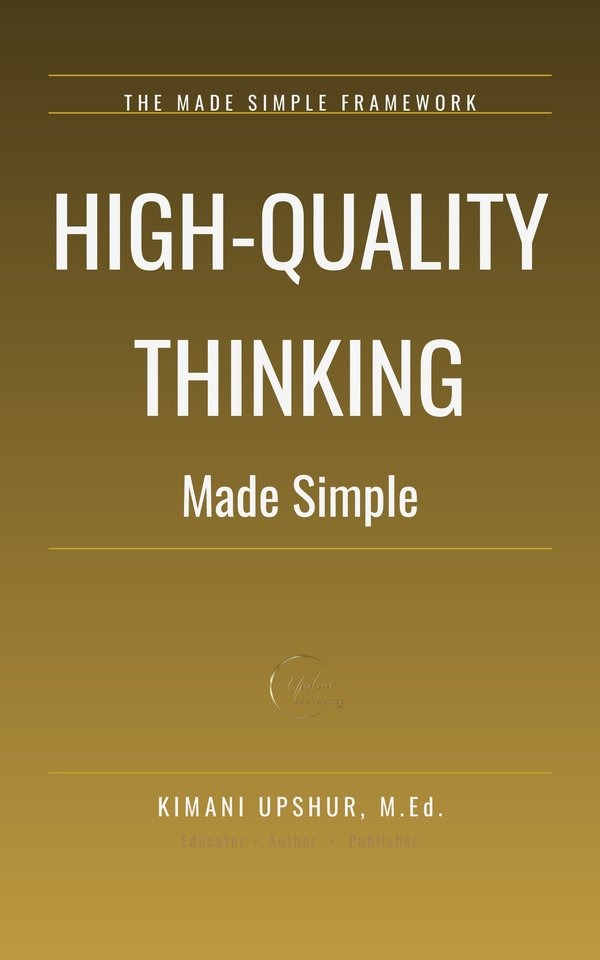 High-Quality Thinking Made Simple book cover by Kimani Upshur, M.Ed.