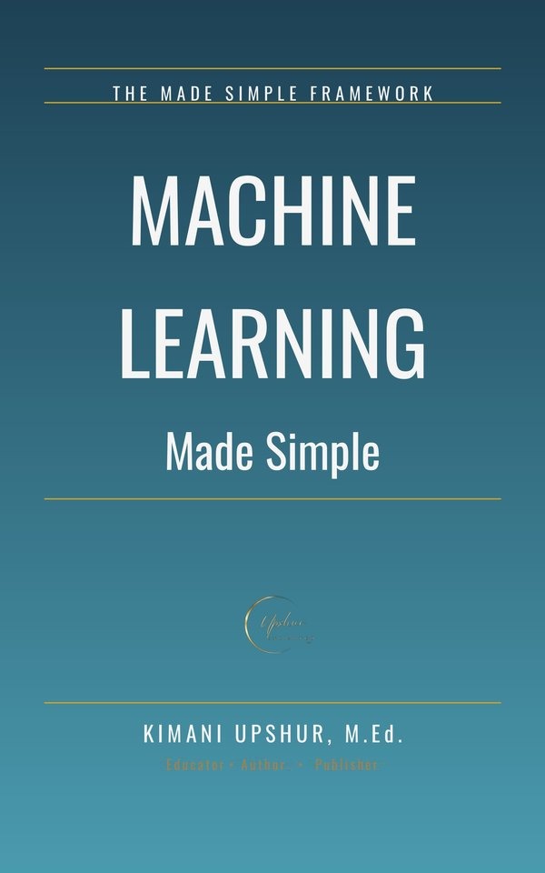 Machine Learning Made Simple book cover by Kimani Upshur, M.Ed.