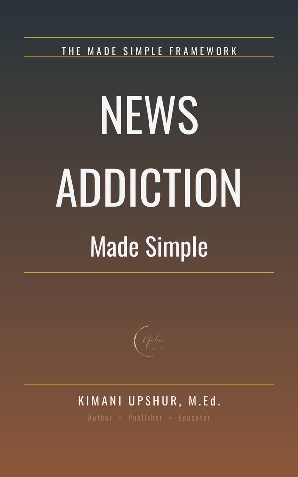 News Addiction Made Simple book cover by Kimani Upshur, M.Ed.
