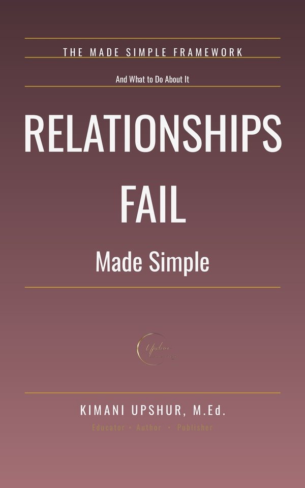 Relationships Fail Made Simple book cover by Kimani Upshur, M.Ed.