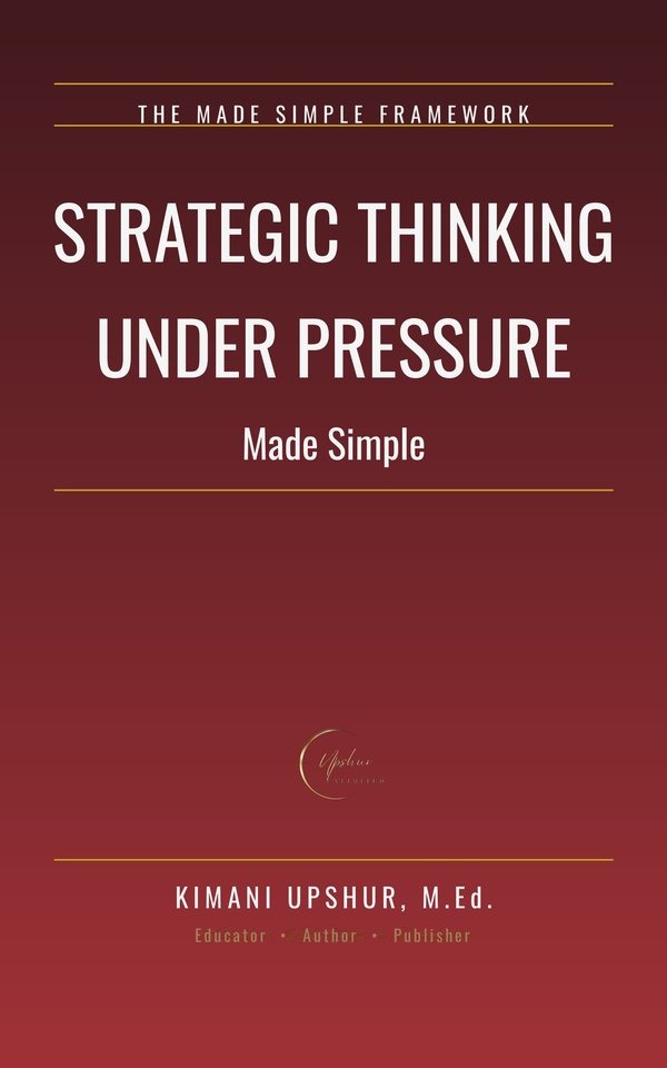 Strategic Thinking Under Pressure Made Simple book cover by Kimani Upshur, M.Ed.