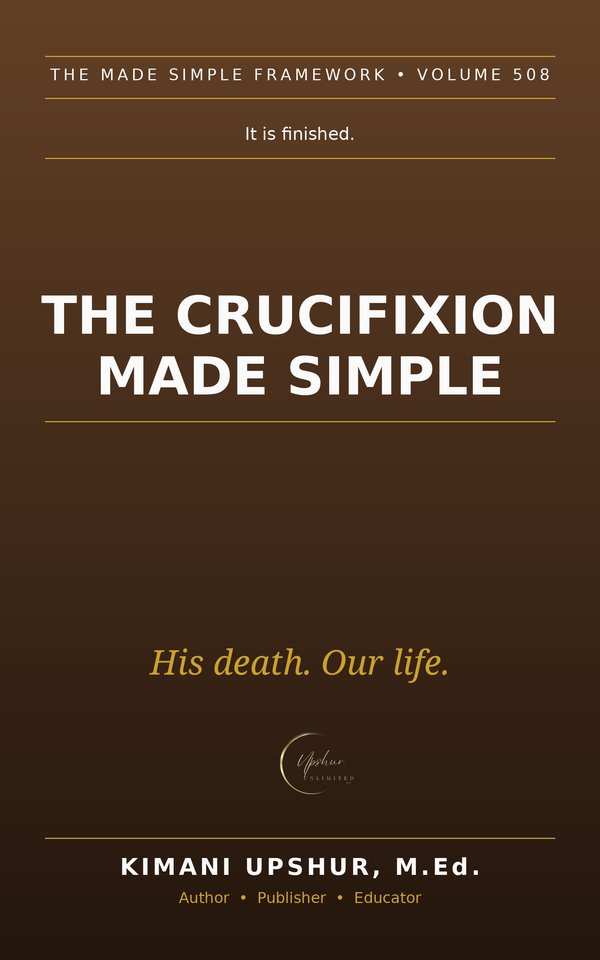 The Crucifixion Made Simple book cover by Kimani Upshur, M.Ed.
