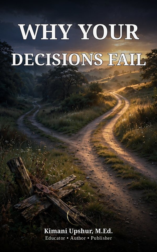 Why Your Decisions Fail book cover by Kimani Upshur, M.Ed.