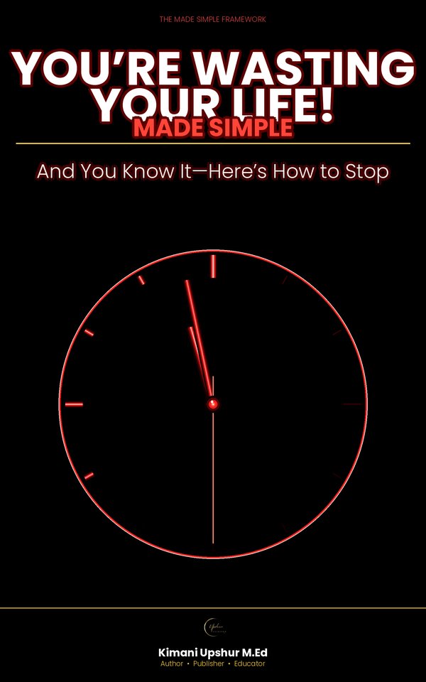 You’re Wasting Your Life Made Simple book cover by Kimani Upshur, M.Ed.